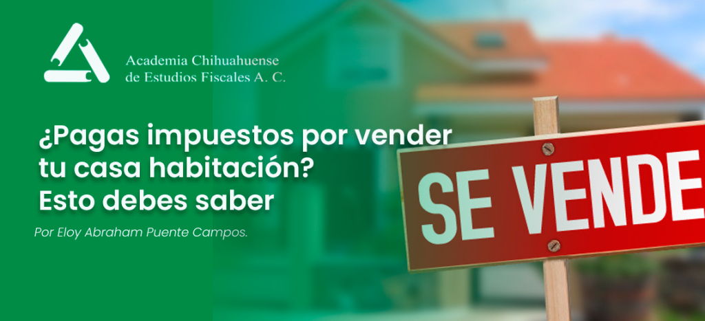 ¿Pagas impuestos por vender tu casa habitación? Esto debes saber